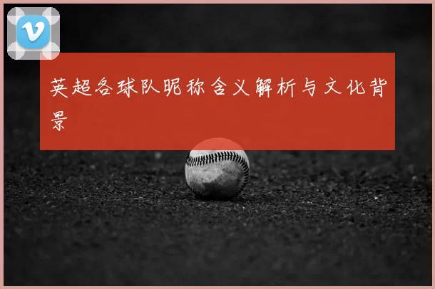 英超各球队昵称含义解析与文化背景