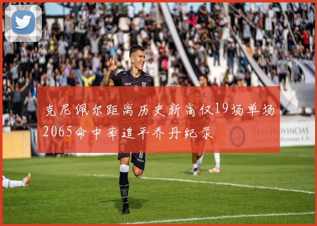 克尼佩尔距离历史新高仅19场单场2065命中率追平乔丹纪录