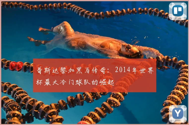 哥斯达黎加黑马传奇：2014年世界杯最大冷门球队的崛起