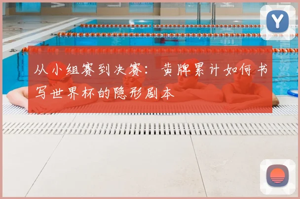 从小组赛到决赛：黄牌累计如何书写世界杯的隐形剧本