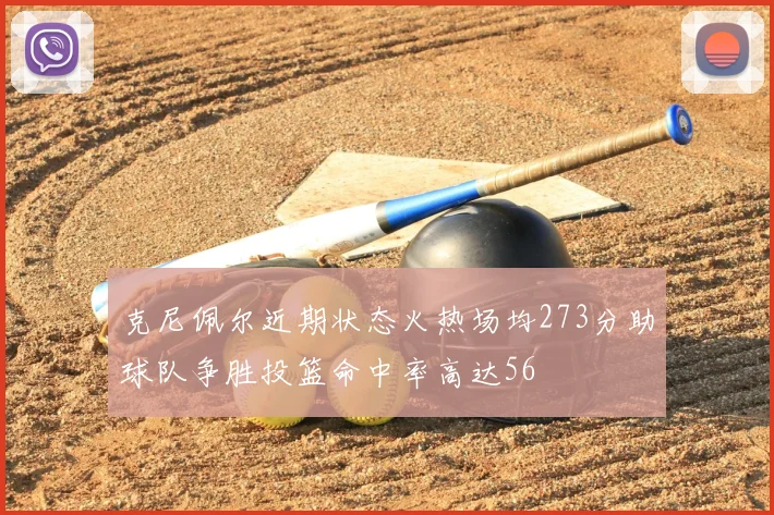 克尼佩尔近期状态火热场均273分助球队争胜投篮命中率高达56