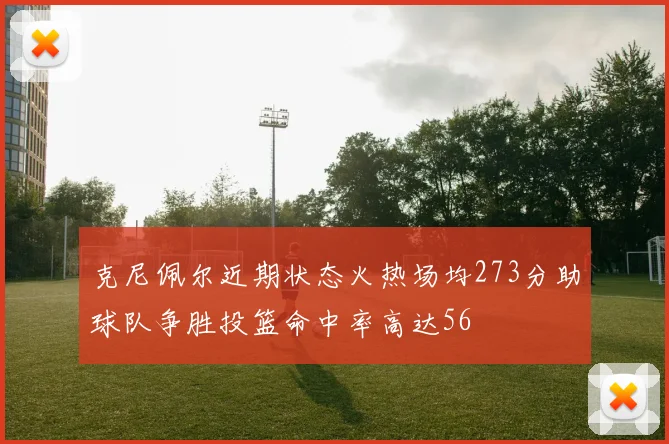 克尼佩尔近期状态火热场均273分助球队争胜投篮命中率高达56