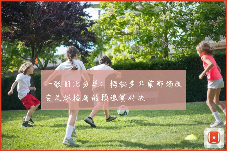 一张旧比分单：揭秘多年前那场改变足球格局的预选赛对决