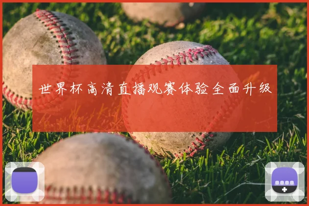 世界杯高清直播观赛体验全面升级
