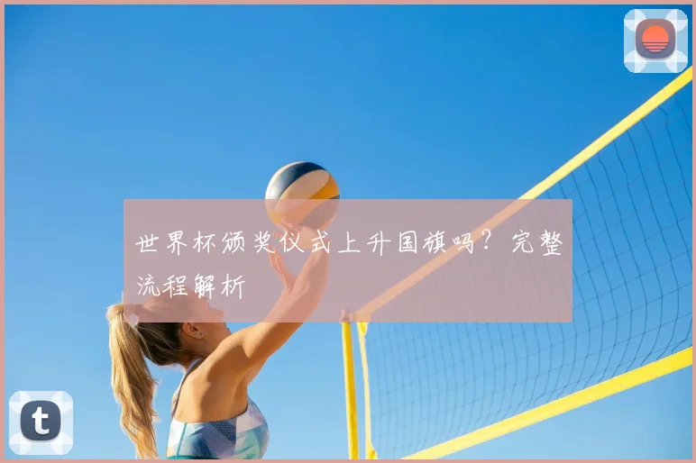 世界杯颁奖仪式上升国旗吗?完整流程解析