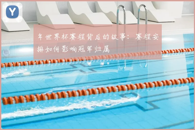 年世界杯赛程背后的故事：赛程安排如何影响冠军归属