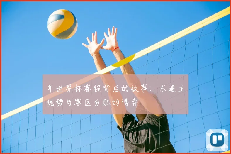 年世界杯赛程背后的故事：东道主优势与赛区分配的博弈