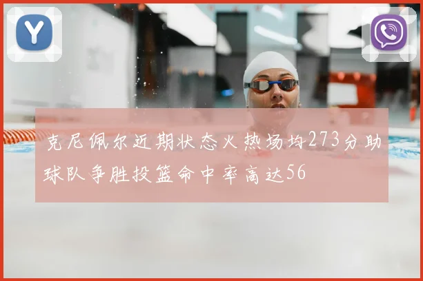 克尼佩尔近期状态火热场均273分助球队争胜投篮命中率高达56