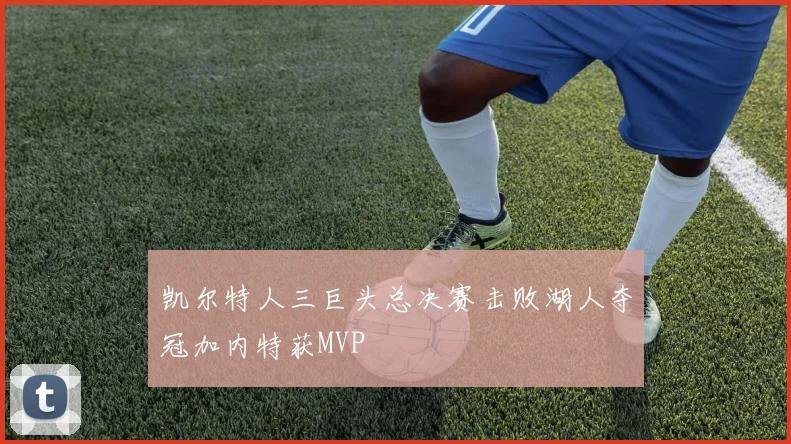 凯尔特人三巨头总决赛击败湖人夺冠加内特获MVP