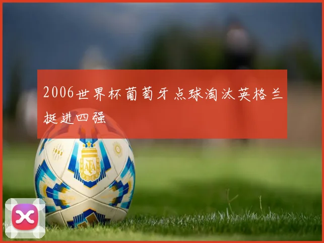 2006世界杯葡萄牙点球淘汰英格兰挺进四强