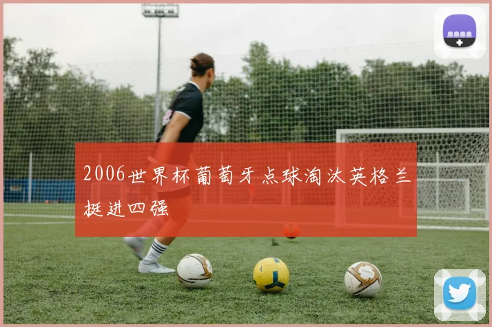 2006世界杯葡萄牙点球淘汰英格兰挺进四强
