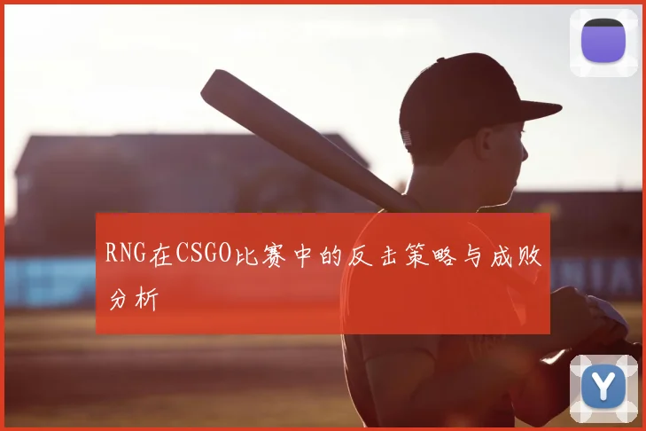 RNG在CSGO比赛中的反击策略与成败分析