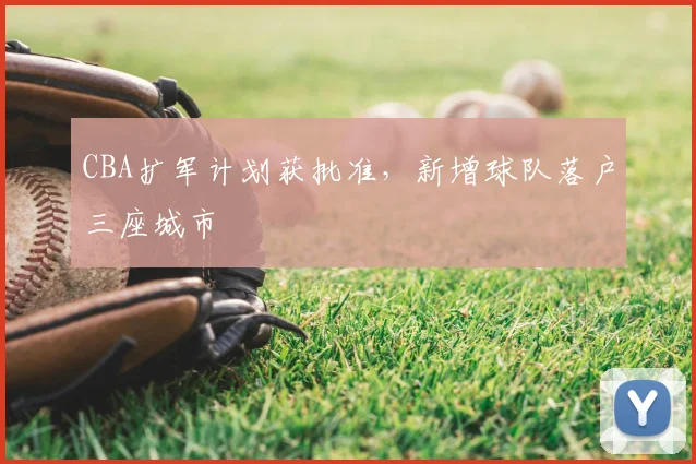 CBA扩军计划获批准,新增球队落户三座城市