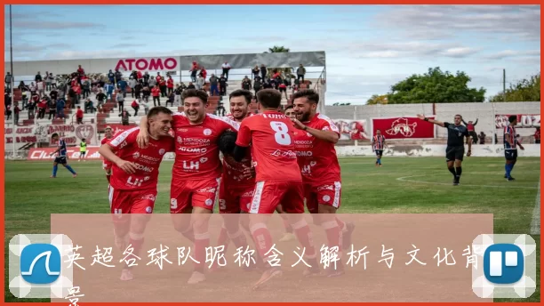 英超各球队昵称含义解析与文化背景