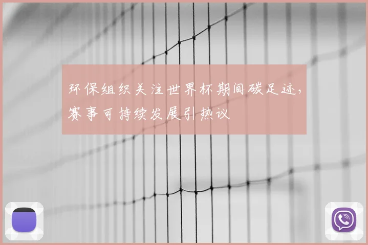 环保组织关注世界杯期间碳足迹，赛事可持续发展引热议