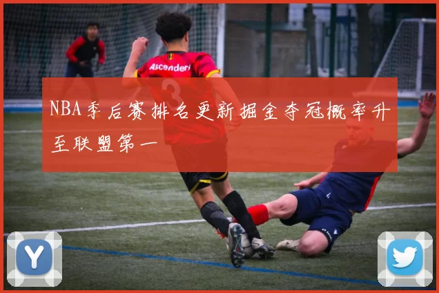 NBA季后赛排名更新掘金夺冠概率升至联盟第一