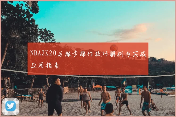 NBA2K20后撤步操作技巧解析与实战应用指南